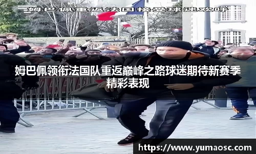 姆巴佩领衔法国队重返巅峰之路球迷期待新赛季精彩表现