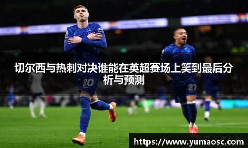 切尔西与热刺对决谁能在英超赛场上笑到最后分析与预测