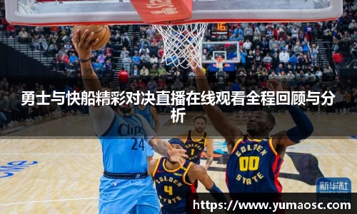 勇士与快船精彩对决直播在线观看全程回顾与分析